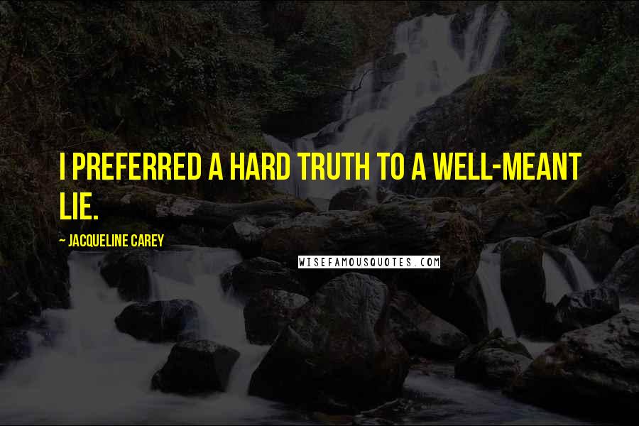 Jacqueline Carey Quotes: I preferred a hard truth to a well-meant lie.