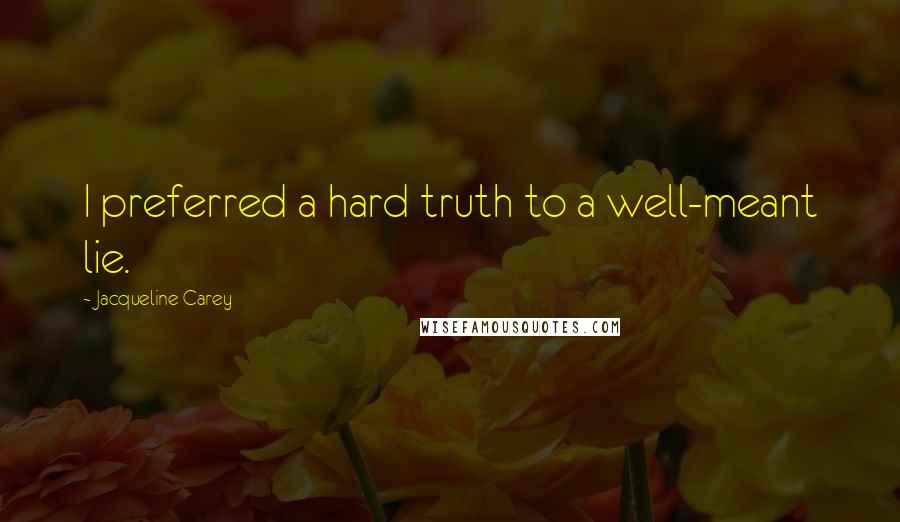 Jacqueline Carey Quotes: I preferred a hard truth to a well-meant lie.