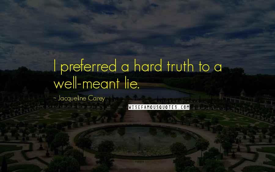 Jacqueline Carey Quotes: I preferred a hard truth to a well-meant lie.