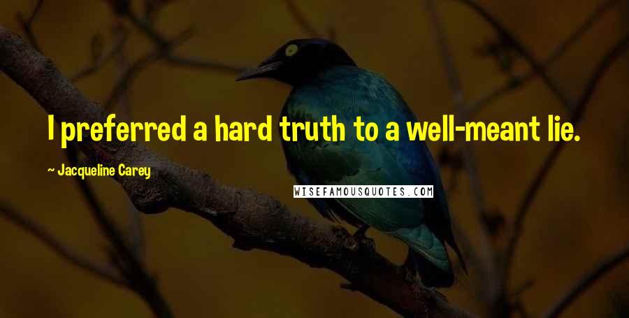 Jacqueline Carey Quotes: I preferred a hard truth to a well-meant lie.