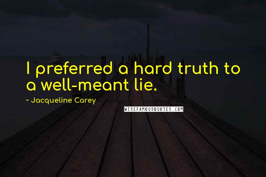 Jacqueline Carey Quotes: I preferred a hard truth to a well-meant lie.