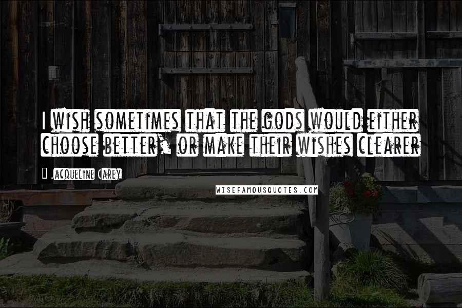 Jacqueline Carey Quotes: I wish sometimes that the gods would either choose better, or make their wishes clearer