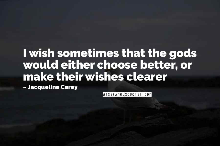 Jacqueline Carey Quotes: I wish sometimes that the gods would either choose better, or make their wishes clearer