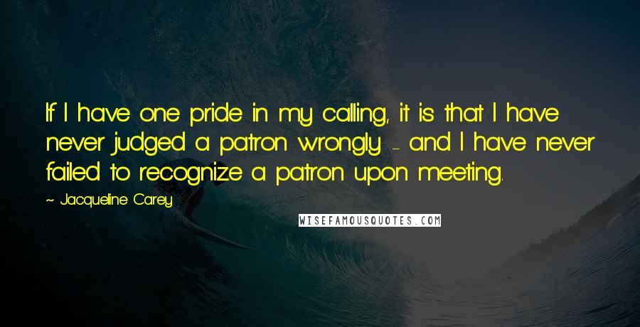Jacqueline Carey Quotes: If I have one pride in my calling, it is that I have never judged a patron wrongly - and I have never failed to recognize a patron upon meeting.