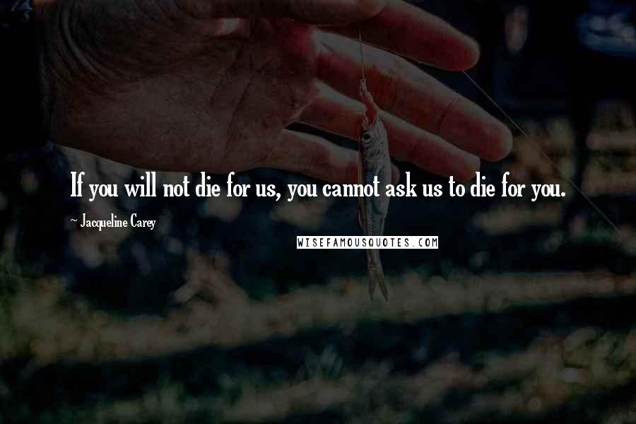 Jacqueline Carey Quotes: If you will not die for us, you cannot ask us to die for you.