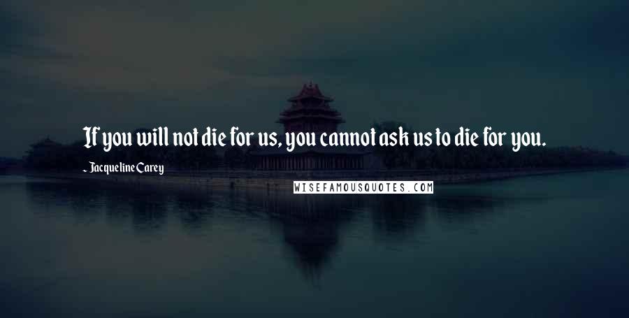 Jacqueline Carey Quotes: If you will not die for us, you cannot ask us to die for you.