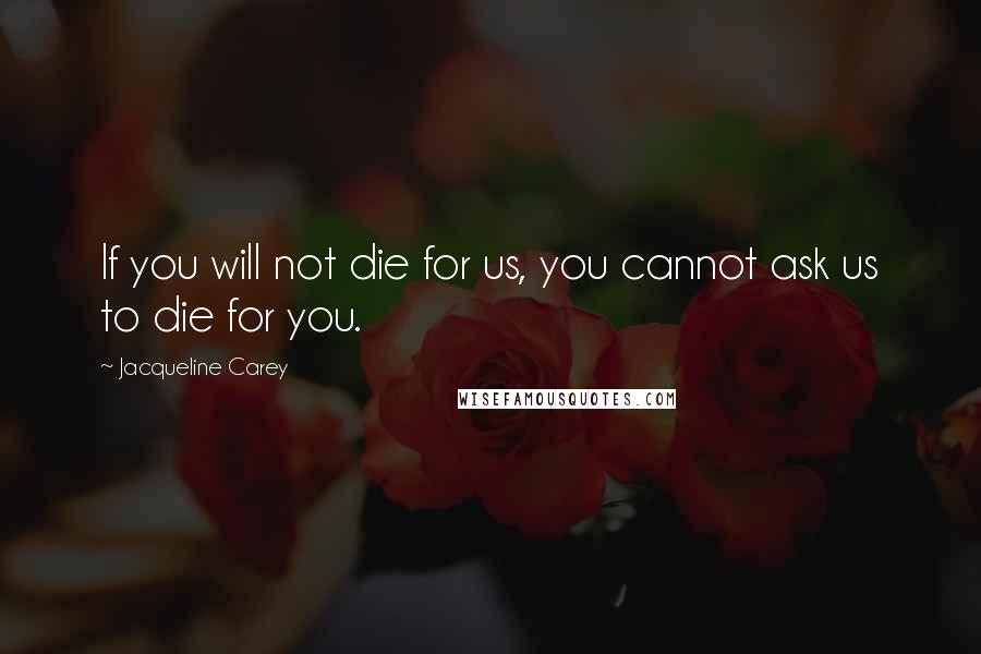 Jacqueline Carey Quotes: If you will not die for us, you cannot ask us to die for you.