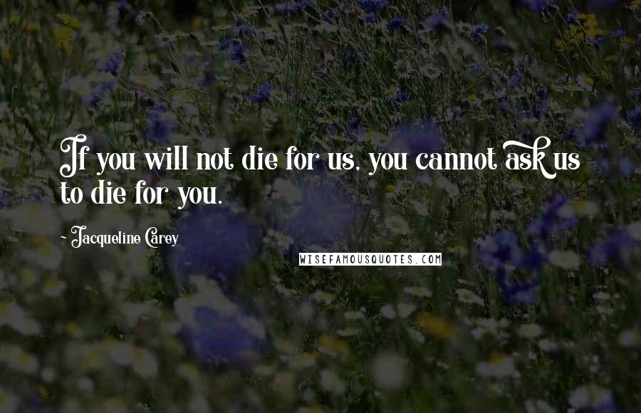 Jacqueline Carey Quotes: If you will not die for us, you cannot ask us to die for you.