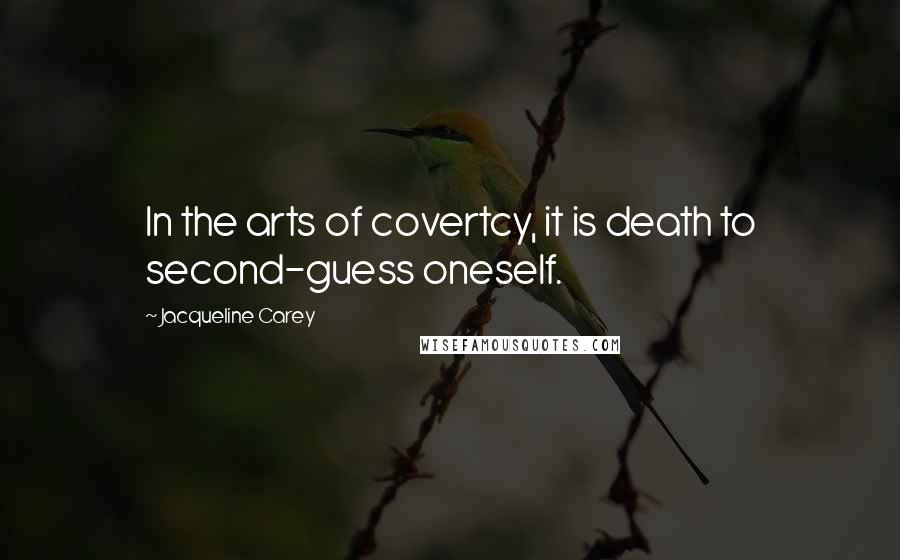 Jacqueline Carey Quotes: In the arts of covertcy, it is death to second-guess oneself.