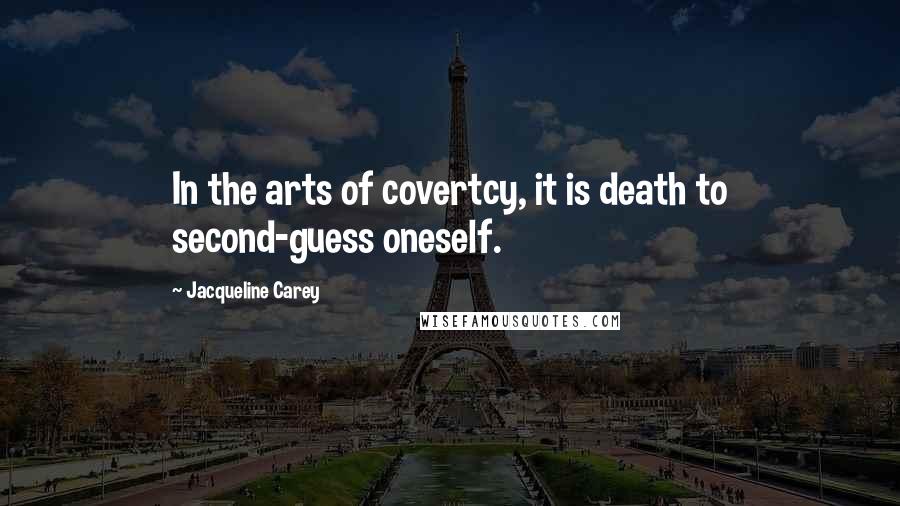 Jacqueline Carey Quotes: In the arts of covertcy, it is death to second-guess oneself.