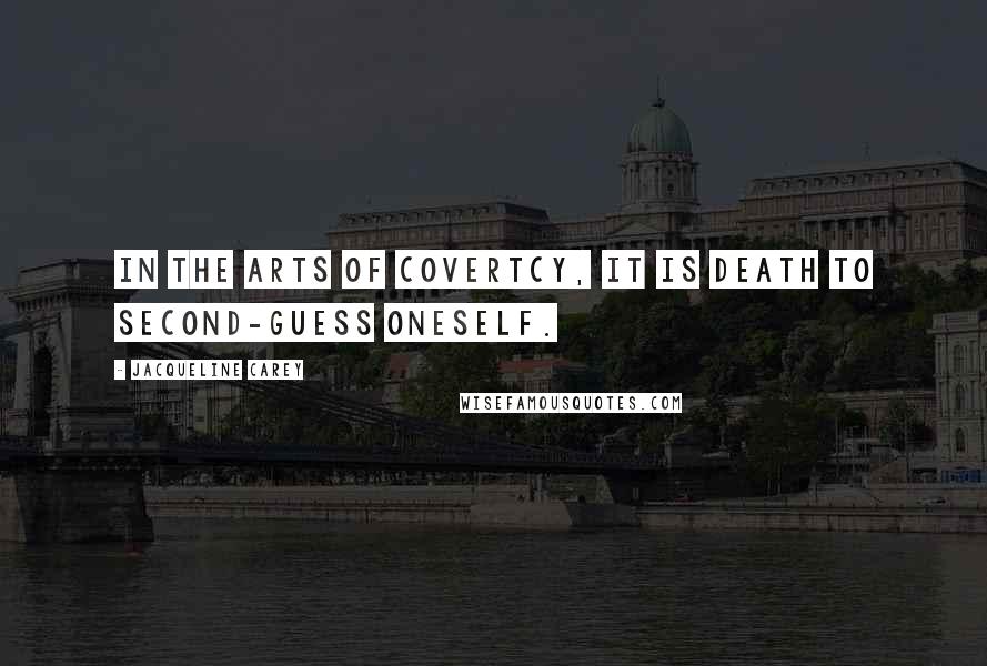 Jacqueline Carey Quotes: In the arts of covertcy, it is death to second-guess oneself.