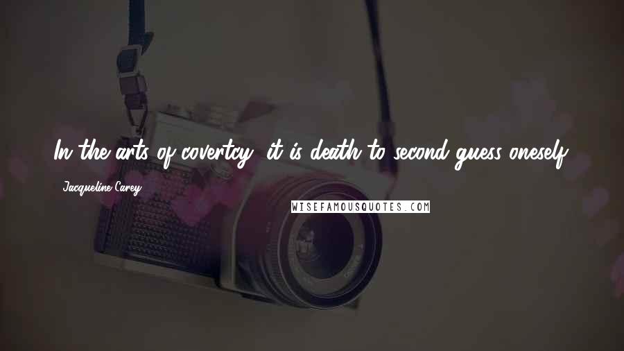 Jacqueline Carey Quotes: In the arts of covertcy, it is death to second-guess oneself.