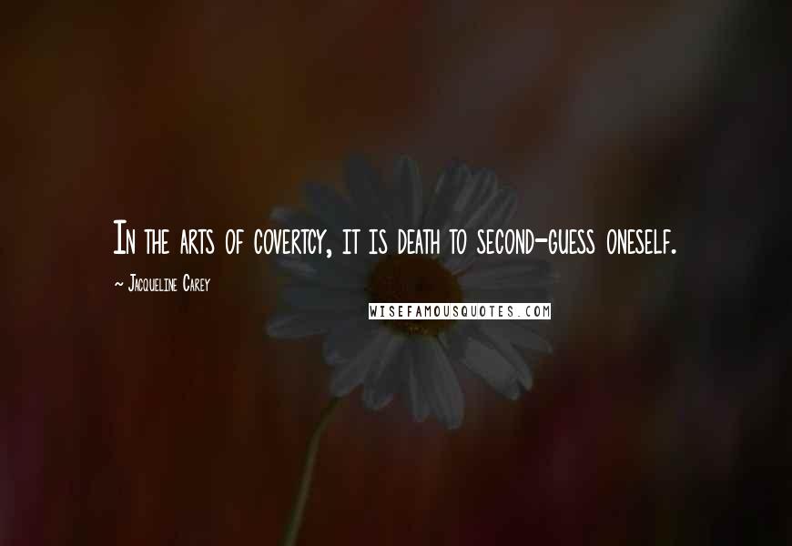 Jacqueline Carey Quotes: In the arts of covertcy, it is death to second-guess oneself.