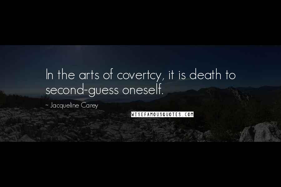 Jacqueline Carey Quotes: In the arts of covertcy, it is death to second-guess oneself.