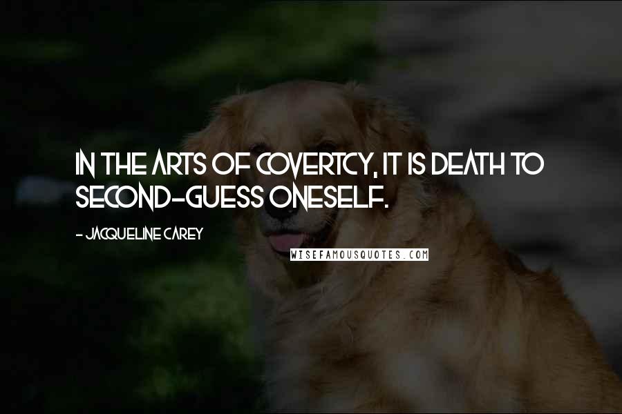 Jacqueline Carey Quotes: In the arts of covertcy, it is death to second-guess oneself.