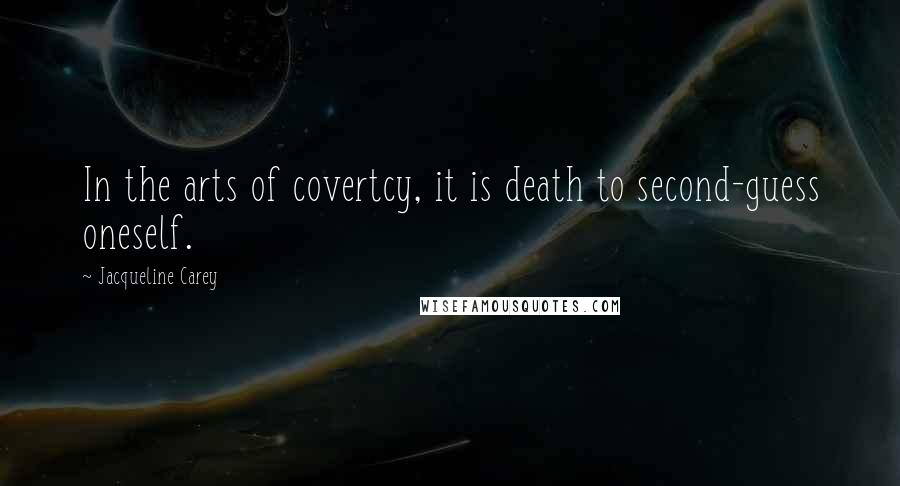 Jacqueline Carey Quotes: In the arts of covertcy, it is death to second-guess oneself.