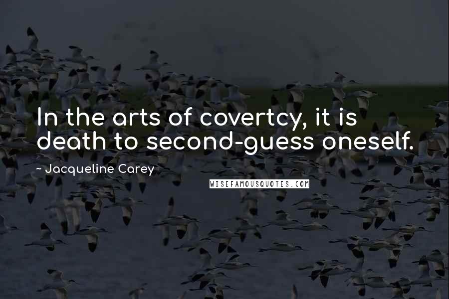 Jacqueline Carey Quotes: In the arts of covertcy, it is death to second-guess oneself.