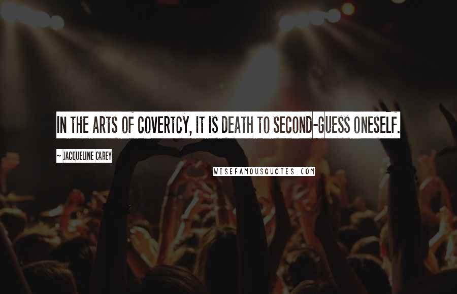 Jacqueline Carey Quotes: In the arts of covertcy, it is death to second-guess oneself.