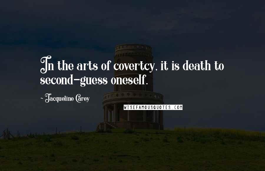 Jacqueline Carey Quotes: In the arts of covertcy, it is death to second-guess oneself.