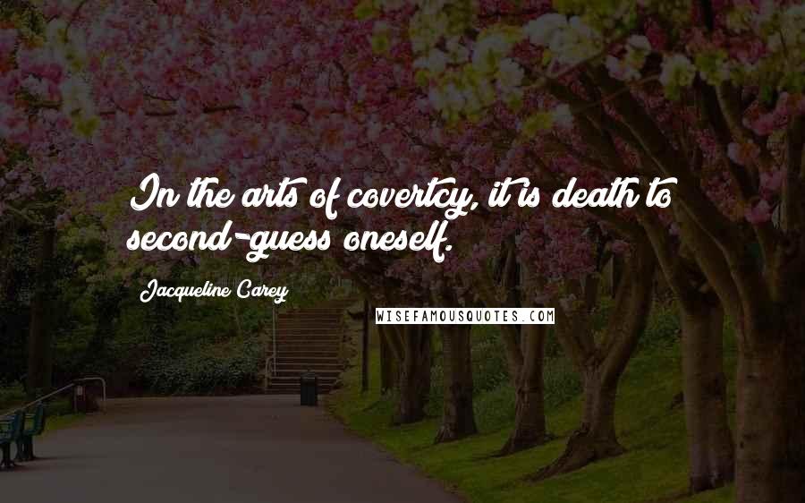 Jacqueline Carey Quotes: In the arts of covertcy, it is death to second-guess oneself.