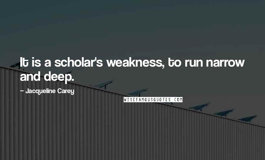 Jacqueline Carey Quotes: It is a scholar's weakness, to run narrow and deep.