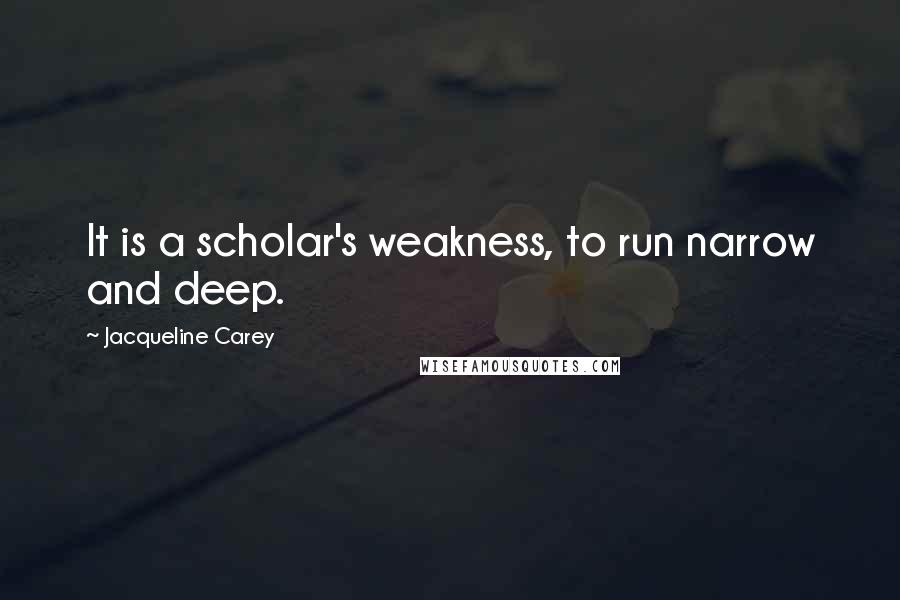 Jacqueline Carey Quotes: It is a scholar's weakness, to run narrow and deep.