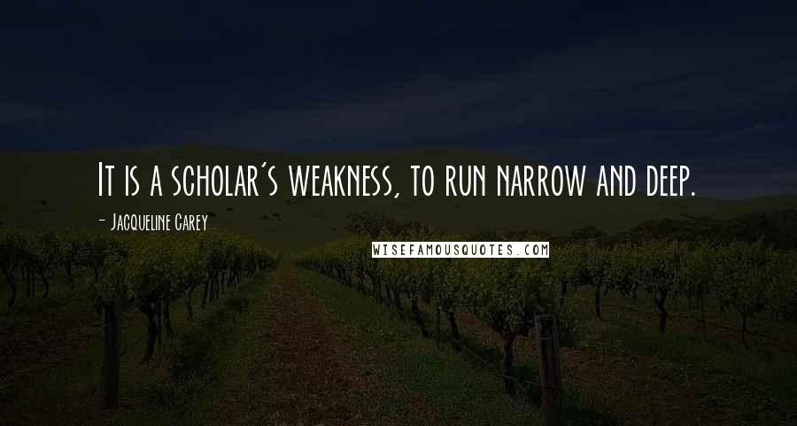 Jacqueline Carey Quotes: It is a scholar's weakness, to run narrow and deep.