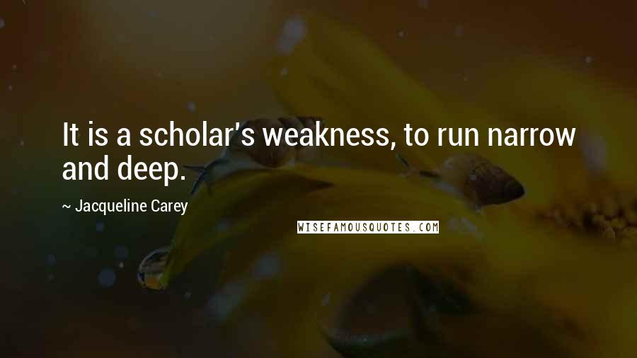 Jacqueline Carey Quotes: It is a scholar's weakness, to run narrow and deep.