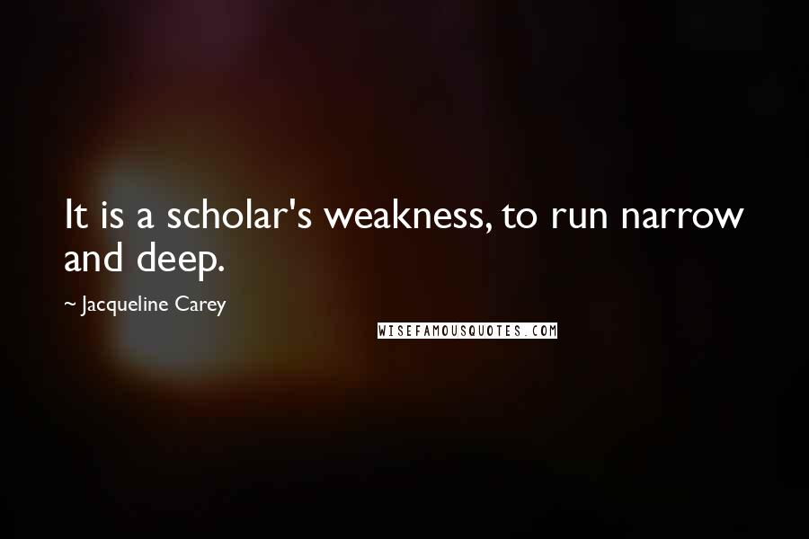 Jacqueline Carey Quotes: It is a scholar's weakness, to run narrow and deep.