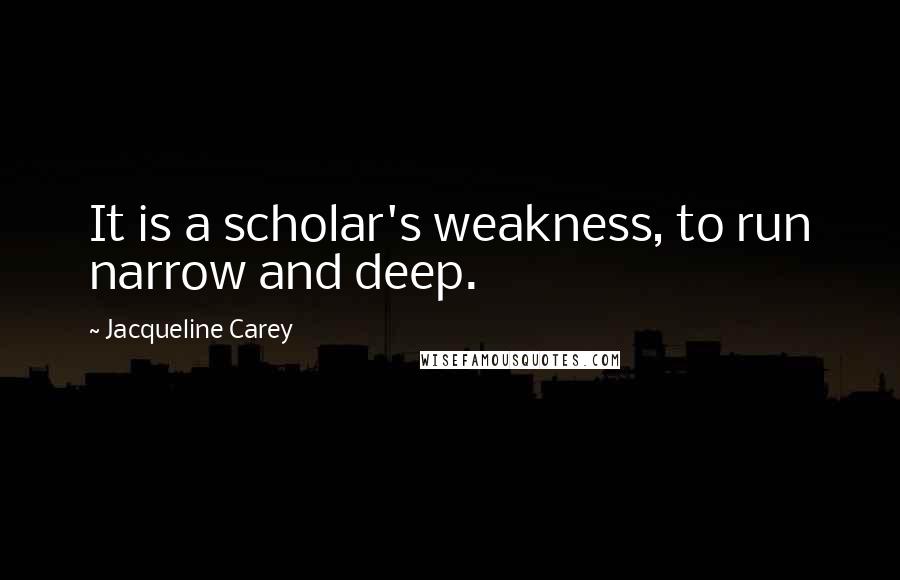 Jacqueline Carey Quotes: It is a scholar's weakness, to run narrow and deep.