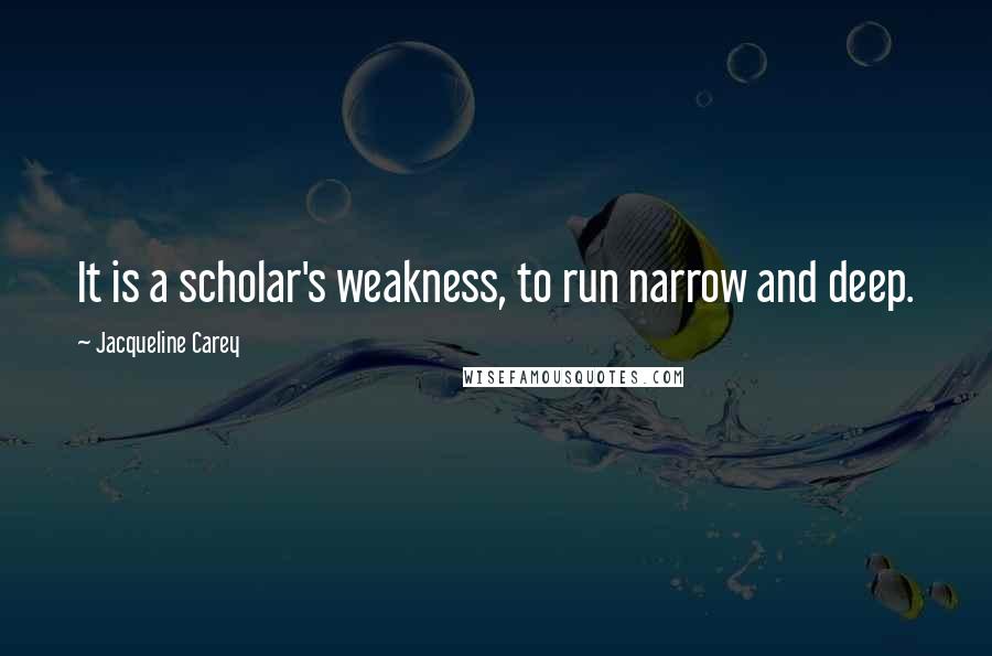 Jacqueline Carey Quotes: It is a scholar's weakness, to run narrow and deep.