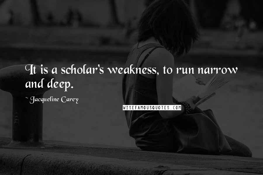 Jacqueline Carey Quotes: It is a scholar's weakness, to run narrow and deep.