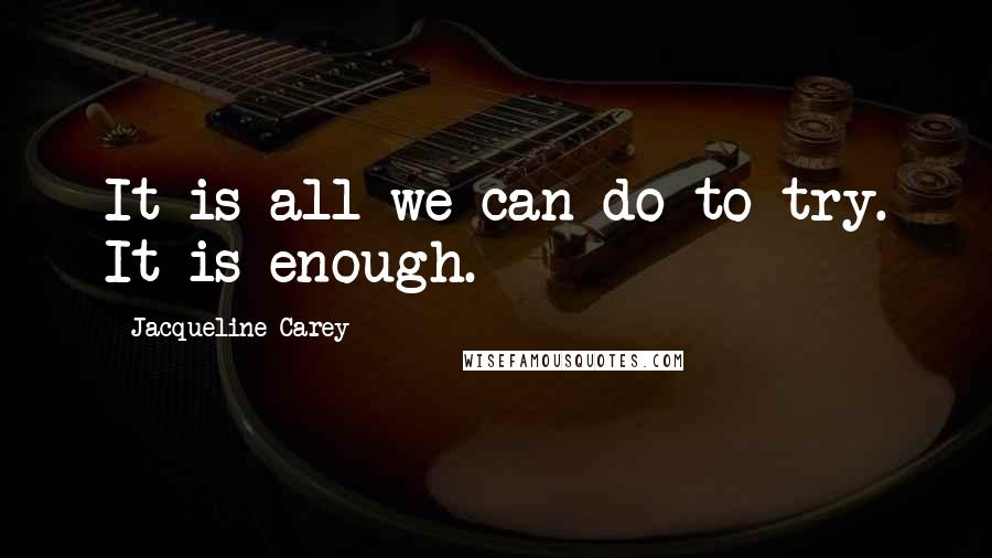 Jacqueline Carey Quotes: It is all we can do to try. It is enough.