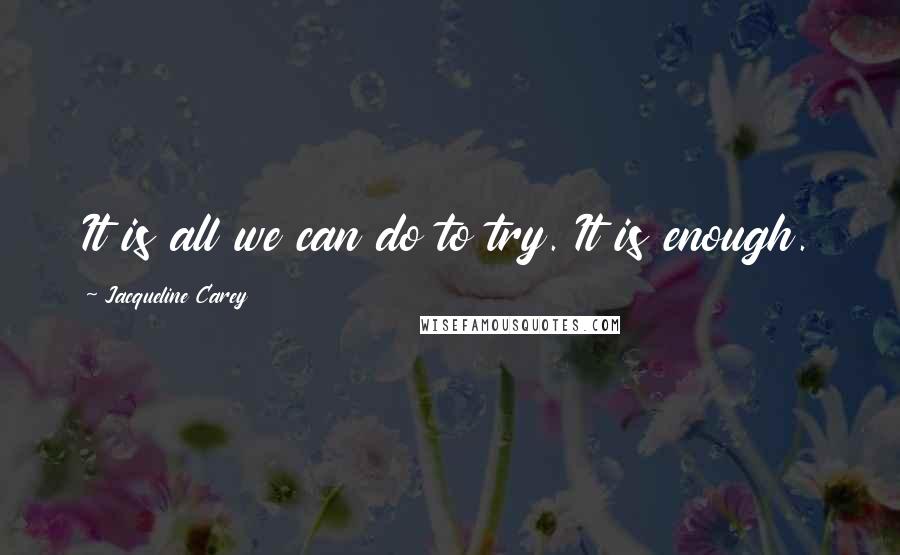 Jacqueline Carey Quotes: It is all we can do to try. It is enough.