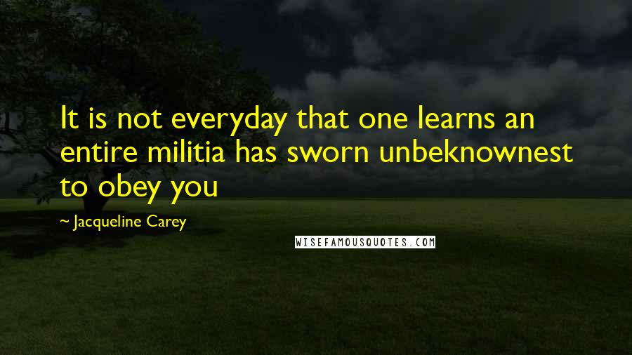 Jacqueline Carey Quotes: It is not everyday that one learns an entire militia has sworn unbeknownest to obey you