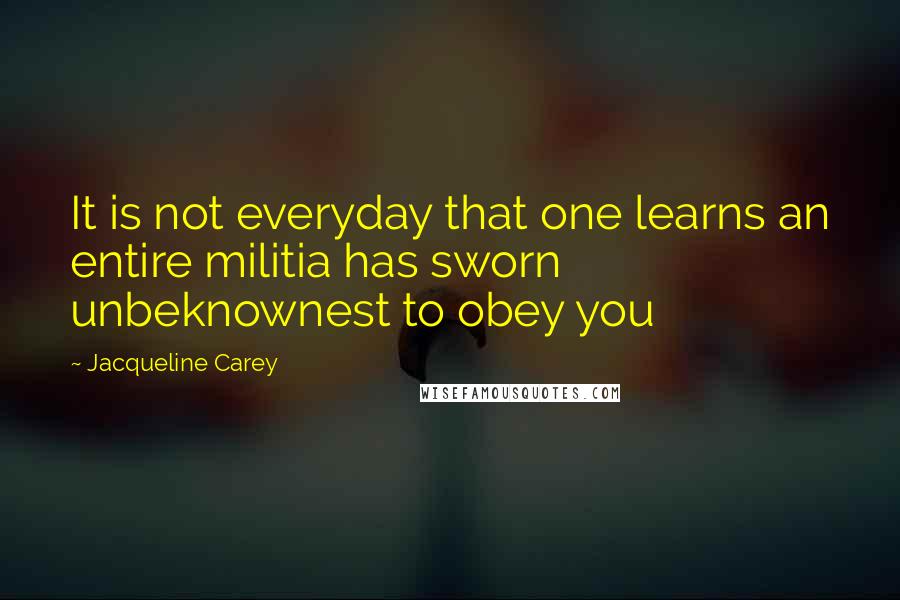 Jacqueline Carey Quotes: It is not everyday that one learns an entire militia has sworn unbeknownest to obey you