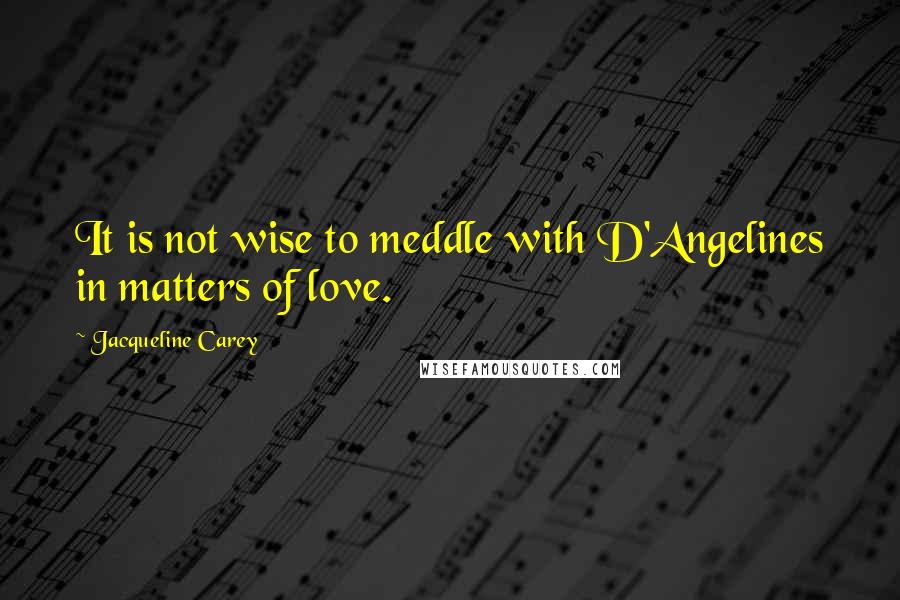 Jacqueline Carey Quotes: It is not wise to meddle with D'Angelines in matters of love.