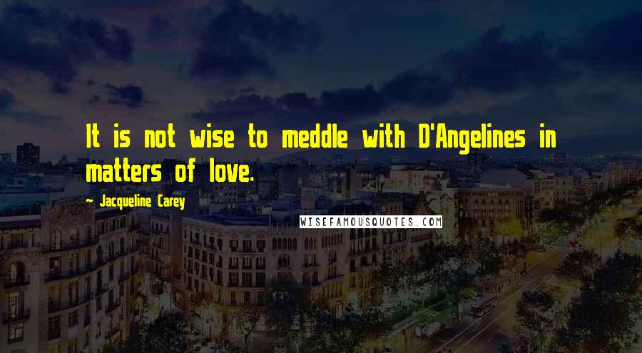 Jacqueline Carey Quotes: It is not wise to meddle with D'Angelines in matters of love.