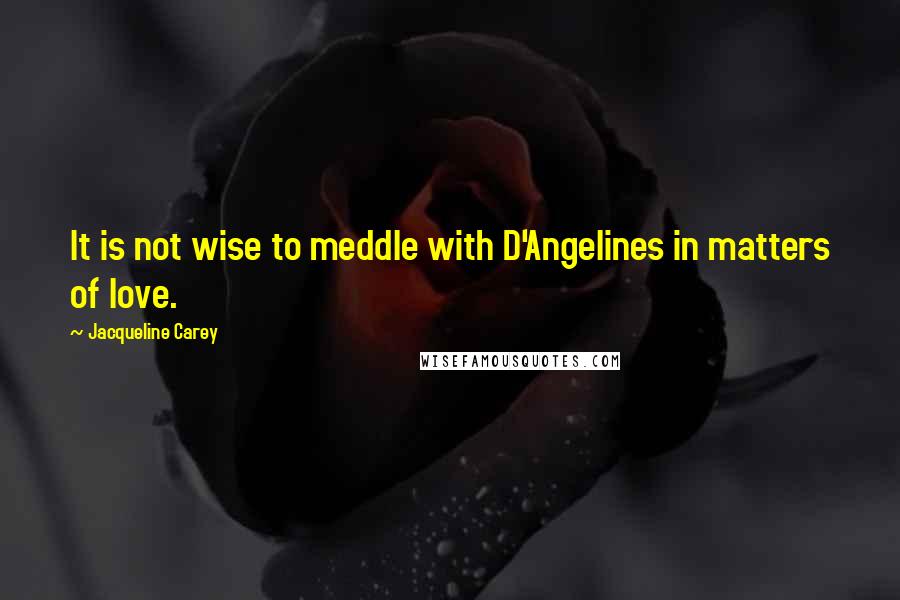 Jacqueline Carey Quotes: It is not wise to meddle with D'Angelines in matters of love.