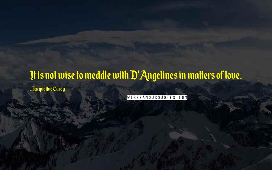 Jacqueline Carey Quotes: It is not wise to meddle with D'Angelines in matters of love.