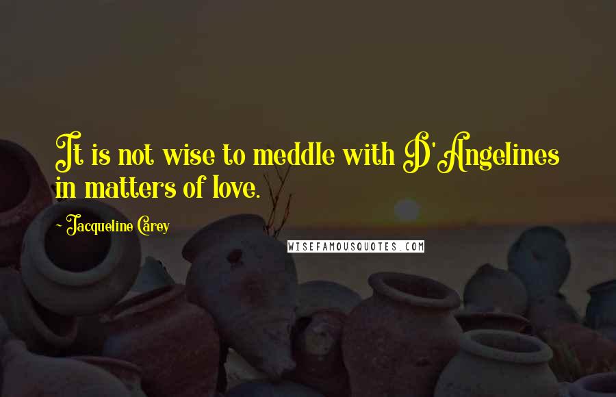 Jacqueline Carey Quotes: It is not wise to meddle with D'Angelines in matters of love.