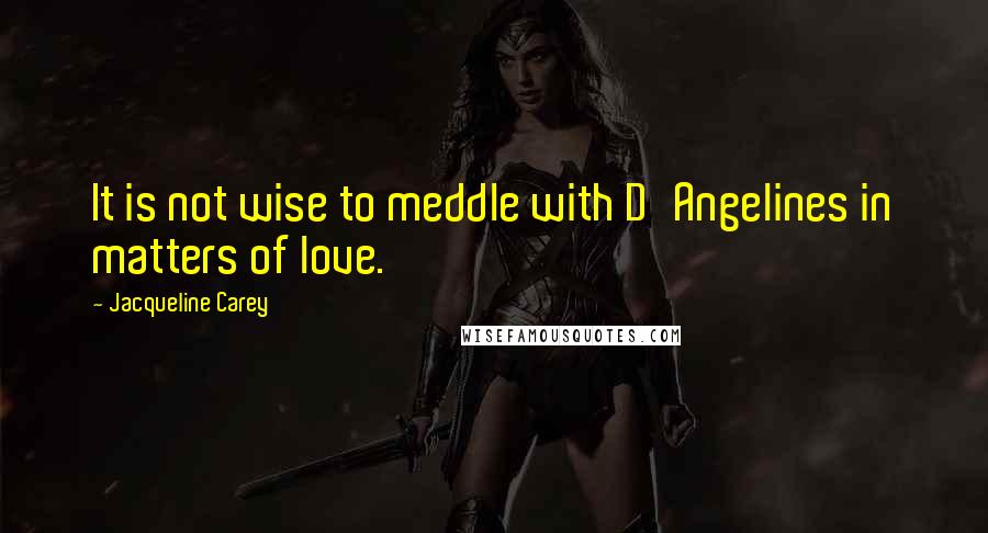 Jacqueline Carey Quotes: It is not wise to meddle with D'Angelines in matters of love.