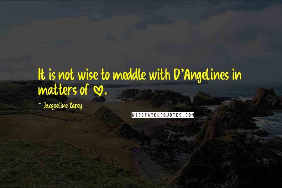 Jacqueline Carey Quotes: It is not wise to meddle with D'Angelines in matters of love.