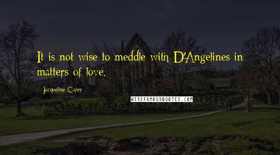 Jacqueline Carey Quotes: It is not wise to meddle with D'Angelines in matters of love.