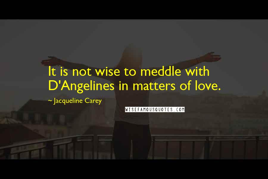 Jacqueline Carey Quotes: It is not wise to meddle with D'Angelines in matters of love.