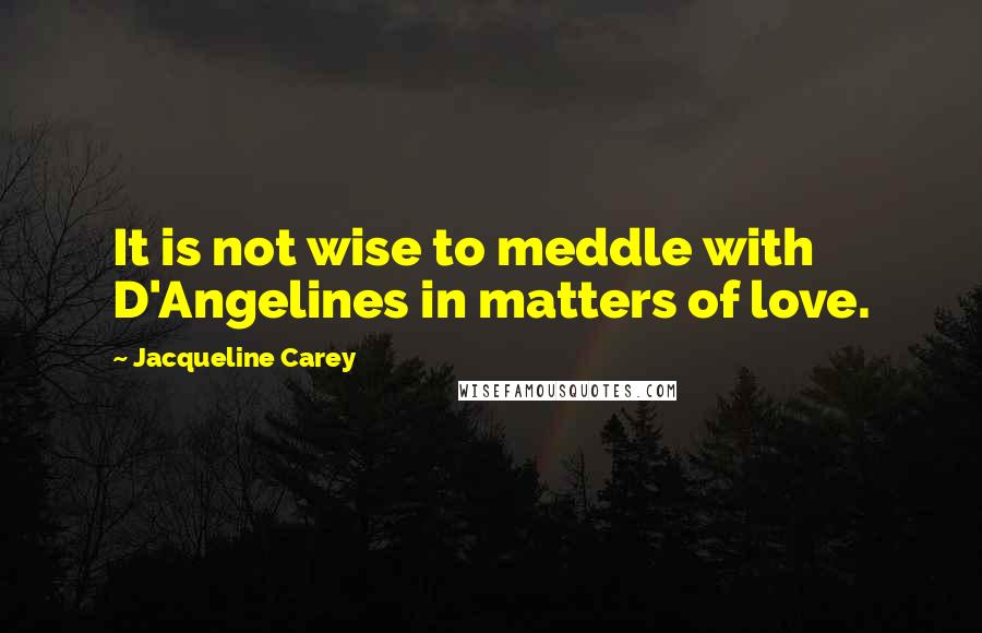 Jacqueline Carey Quotes: It is not wise to meddle with D'Angelines in matters of love.