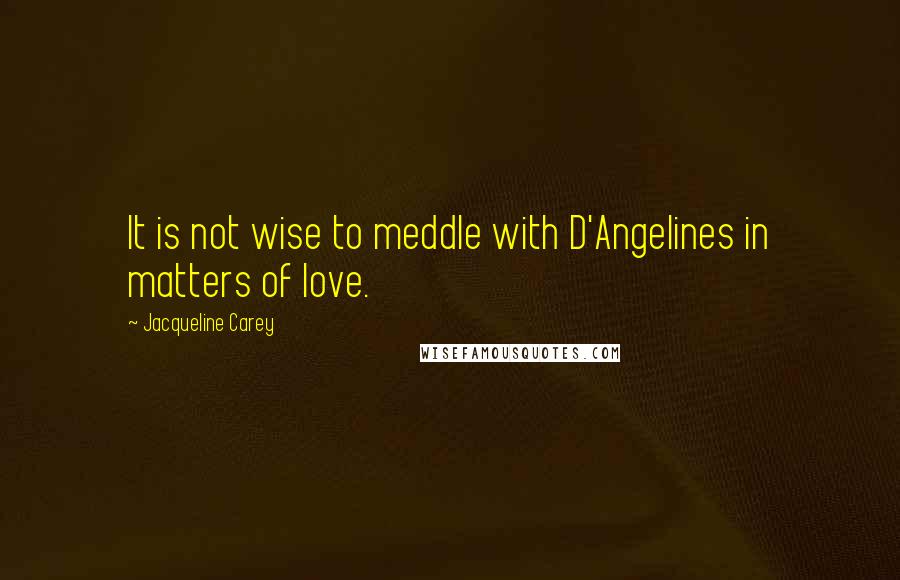 Jacqueline Carey Quotes: It is not wise to meddle with D'Angelines in matters of love.