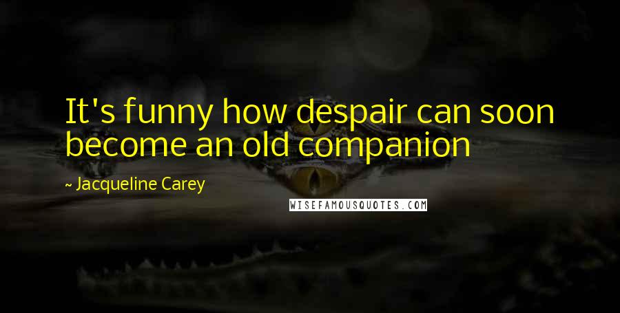 Jacqueline Carey Quotes: It's funny how despair can soon become an old companion