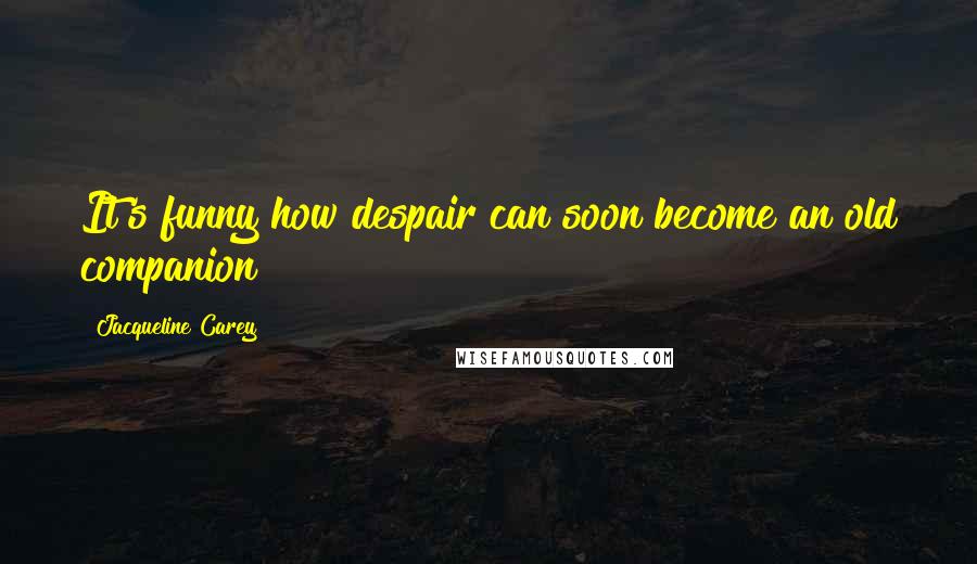 Jacqueline Carey Quotes: It's funny how despair can soon become an old companion