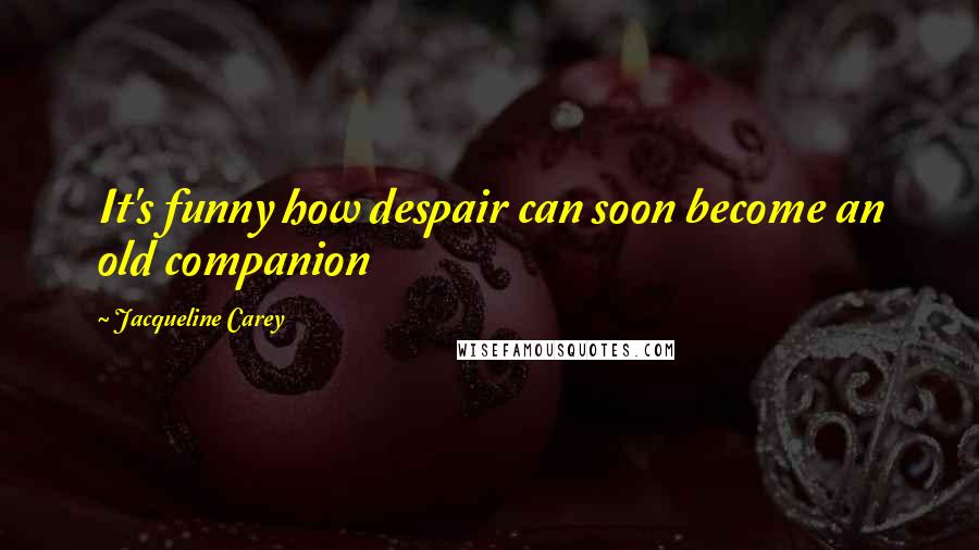 Jacqueline Carey Quotes: It's funny how despair can soon become an old companion